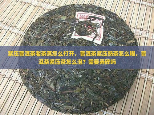 紧压普洱茶老茶蒸怎么打开 紧压普洱茶老茶蒸怎么打开