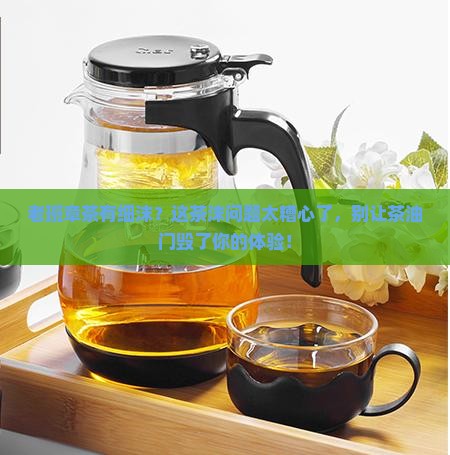 老班章茶有细沫