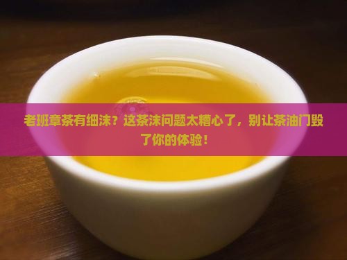 老班章茶有细沫
