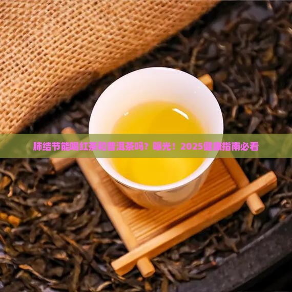 肺结节能喝红茶和普洱茶吗