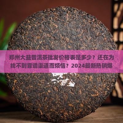 郑州大益普洱茶批发价格表