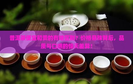 普洱茶便宜和贵的有啥区别 普洱茶便宜和贵的有啥区别