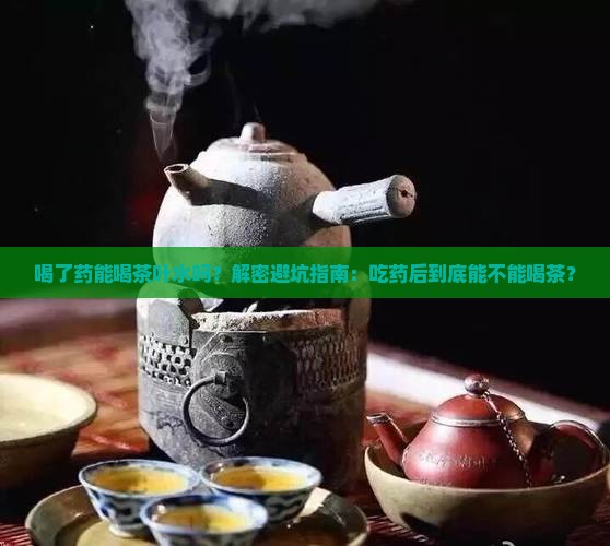 喝了药能喝茶叶水吗 喝了药能喝茶叶水吗