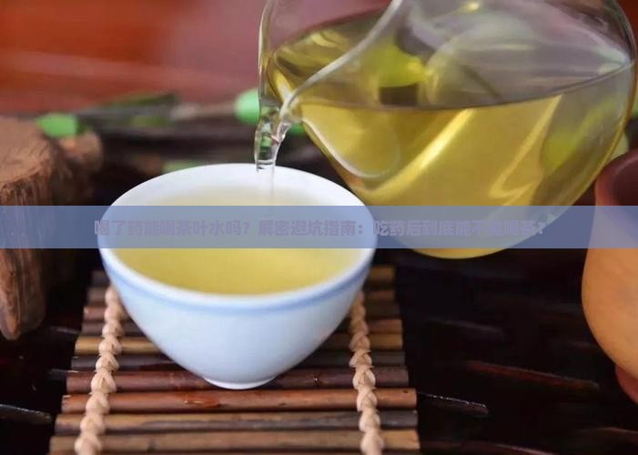喝了药能喝茶叶水吗 喝了药能喝茶叶水吗