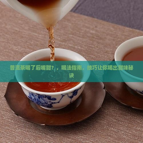 普洱茶喝了后嘴甜 普洱茶喝了后嘴甜