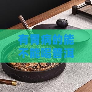 有胃病的能不能喝普洱茶呢