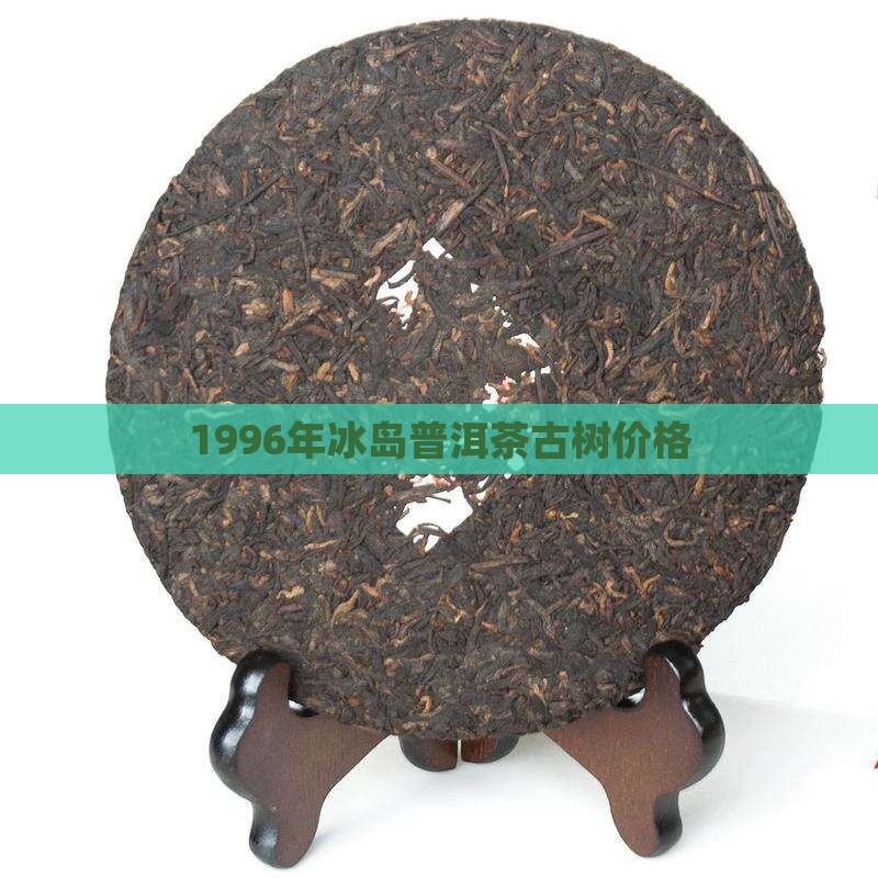 1996年冰岛古树茶价格