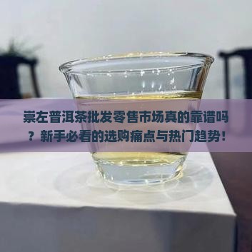 崇左普洱茶批发零售市场 崇左普洱茶批发零售市场