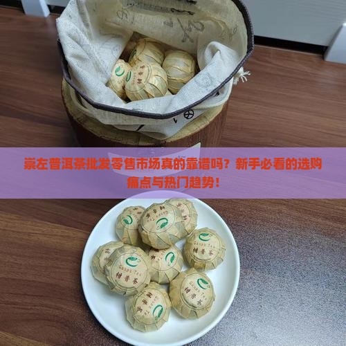 崇左普洱茶批发零售市场 崇左普洱茶批发零售市场