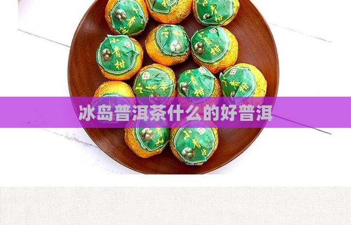 冰岛普洱茶什么的好