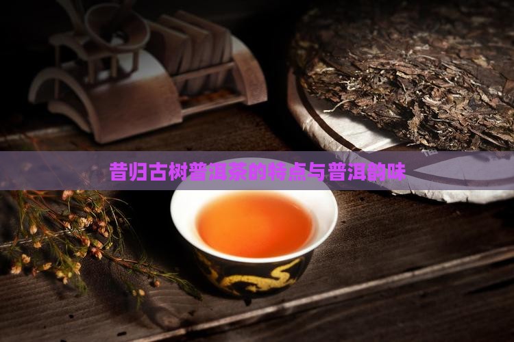昔归纯料古树茶特点