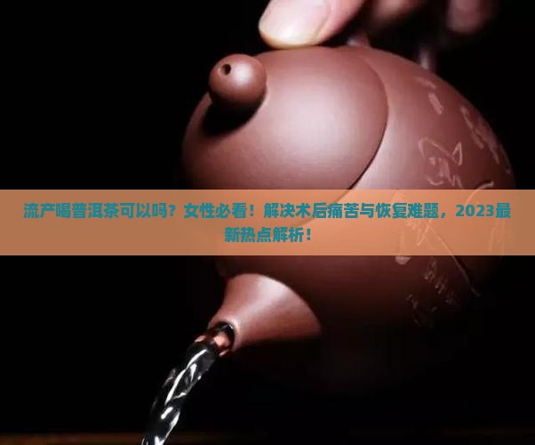 流产喝普洱茶可以吗女性