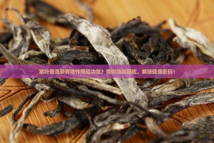 紫叶普洱茶有啥作用和功效 紫叶普洱茶有啥作用和功效