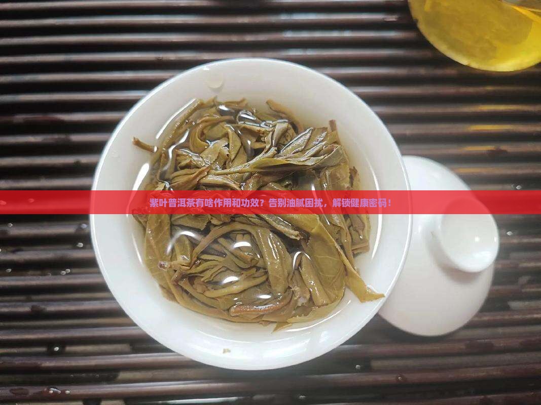 紫叶普洱茶有啥作用和功效 紫叶普洱茶有啥作用和功效