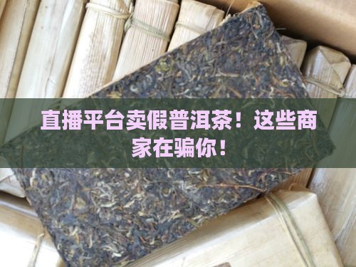直播平台卖假普洱茶的