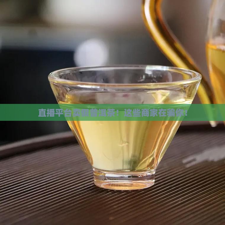 直播平台卖假普洱茶的