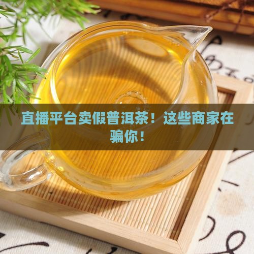 直播平台卖假普洱茶的
