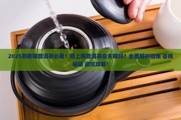 晚上普洱茶能喝吗熬夜喝普洱茶