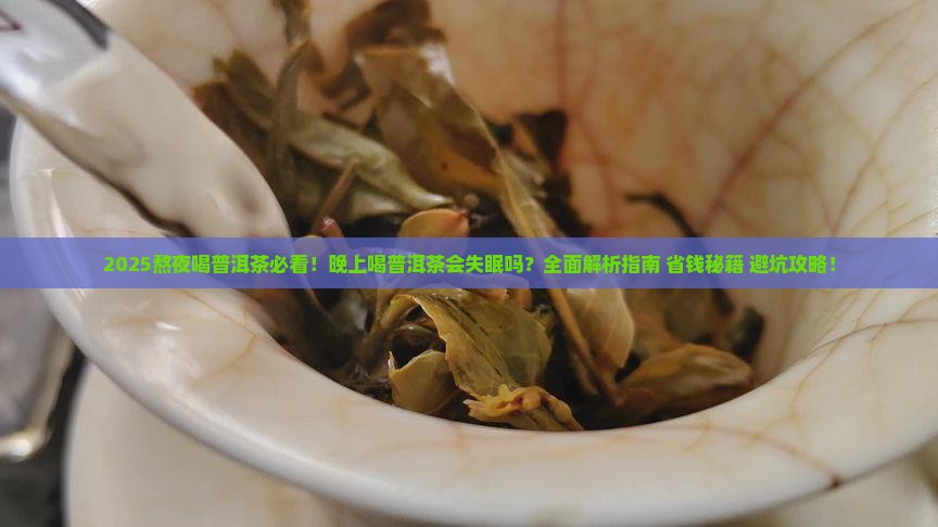 晚上普洱茶能喝吗熬夜喝普洱茶