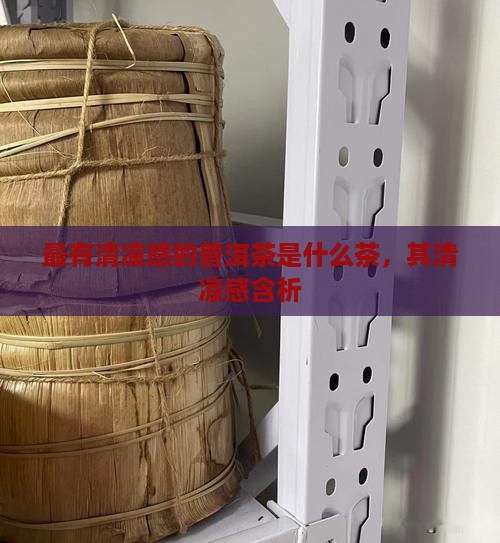 最有清凉感的普洱茶是什么茶，其清凉感含析