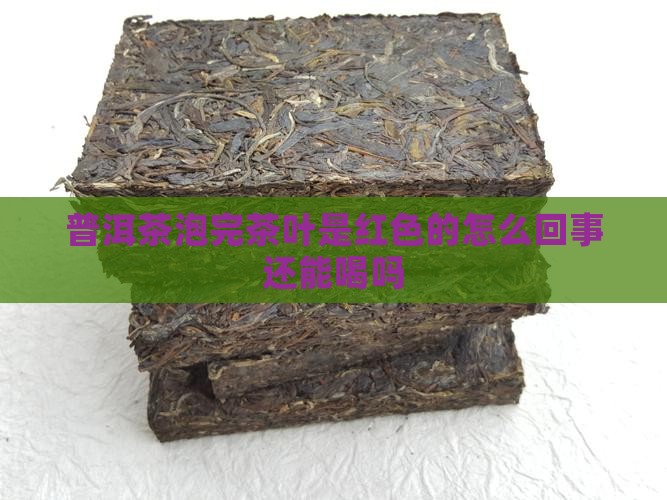 普洱茶泡完茶叶是红色的怎么回事还能喝吗