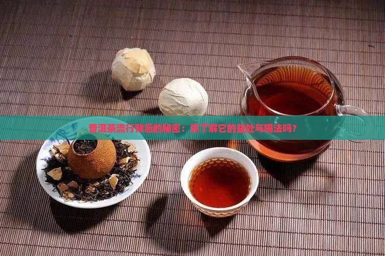 普洱茶流行背后的秘密：你了解它的益处与喝法吗？