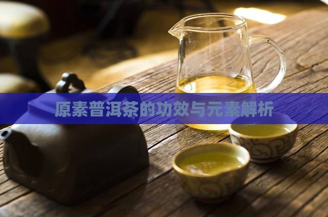 原素普洱茶的功效与元素解析