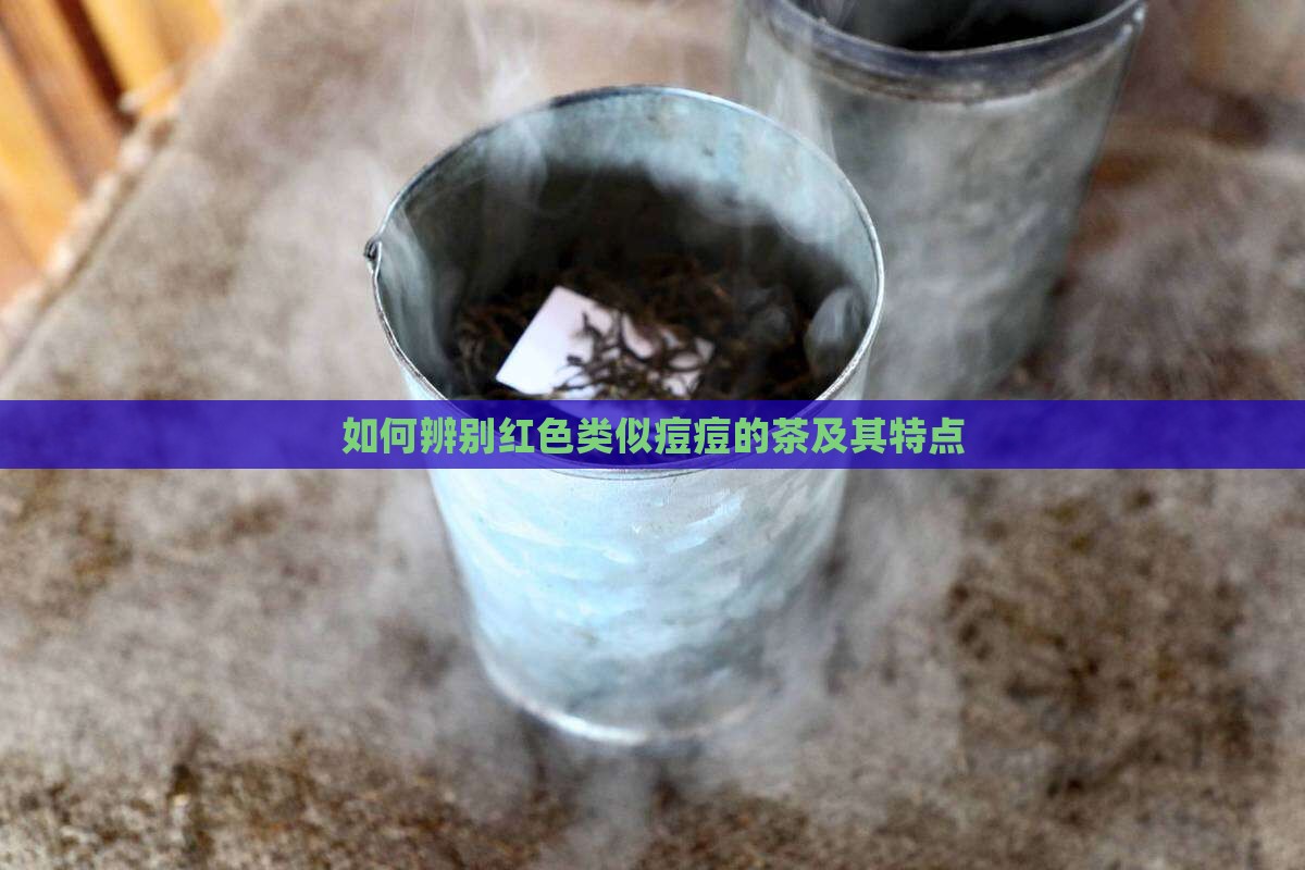 如何辨别红色类似痘痘的茶及其特点