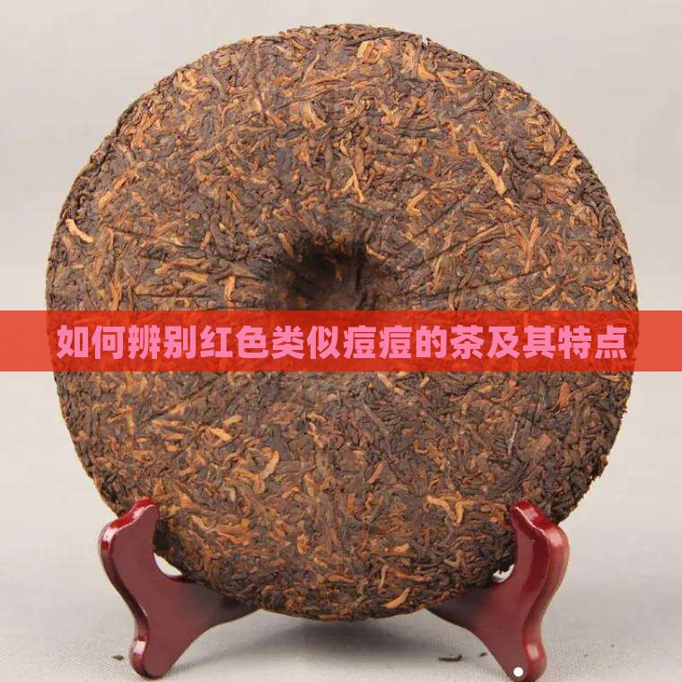 如何辨别红色类似痘痘的茶及其特点