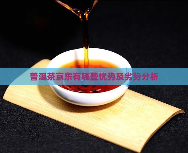 普洱茶京东有哪些优势及劣势分析