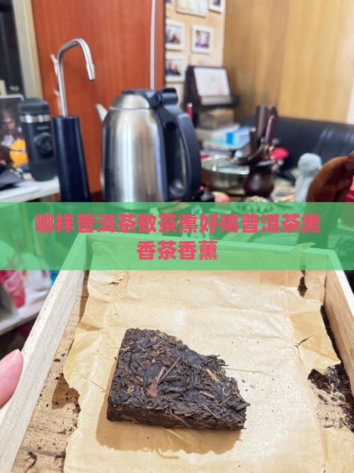 哪样普洱茶做茶熏好喝普洱茶熏香茶香薰
