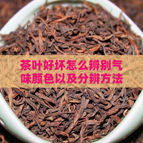 茶叶好坏怎么辨别气味颜色以及分辨方法