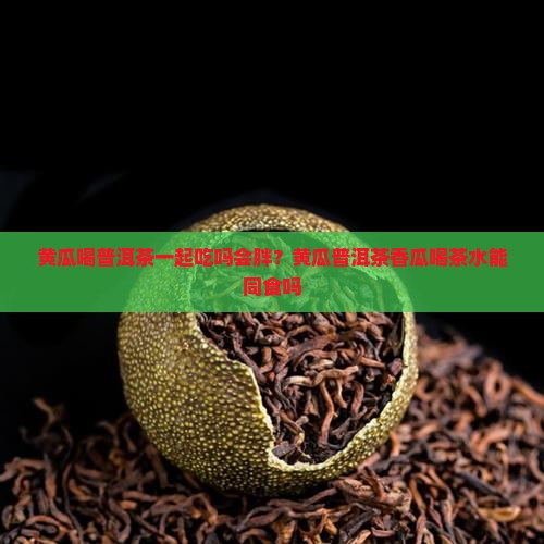 黄瓜喝普洱茶一起吃吗会胖？黄瓜普洱茶香瓜喝茶水能同食吗