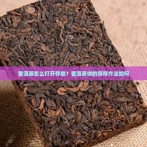 普洱茶怎么打开存放？普洱茶饼的保存方法如何