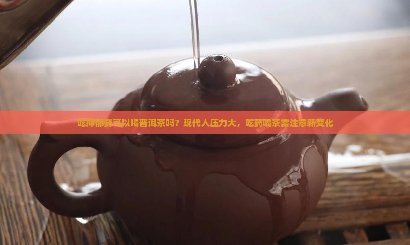 吃抑郁药可以喝普洱茶吗