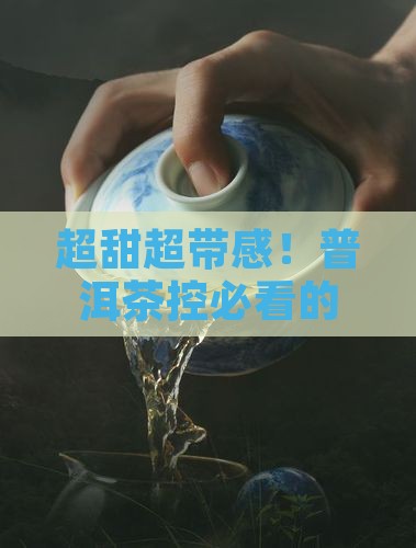 甜度大的普洱茶品牌推荐