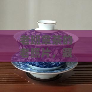 老班章茶老照片