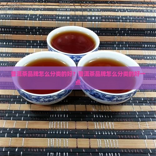 普洱茶品牌怎么分类的好