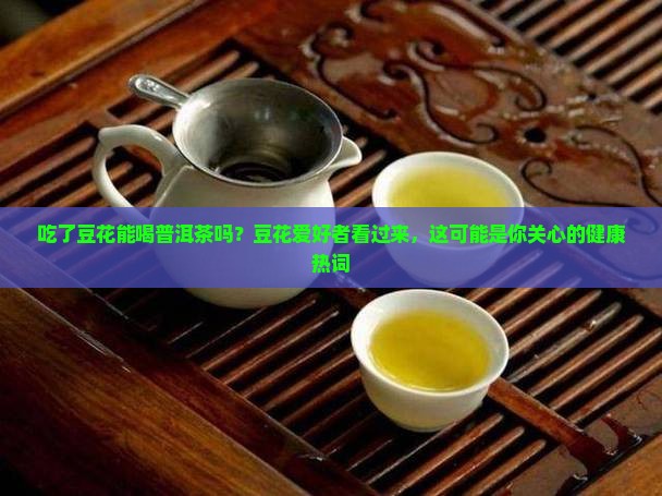 吃了豆花能喝普洱茶吗