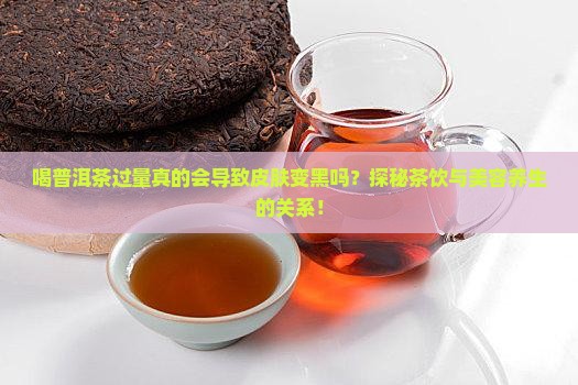 普洱茶喝多了人会变黑吗 普洱茶喝多了人会变黑吗