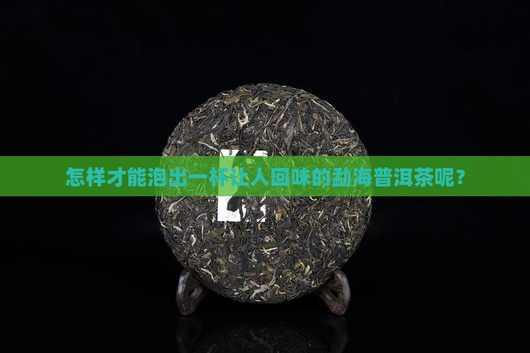 勐海普洱茶怎么样泡才好喝