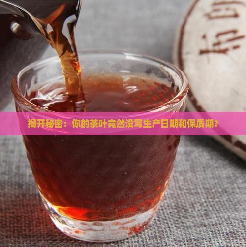 茶叶没有生产日期和保质期 茶叶没有生产日期和保质期