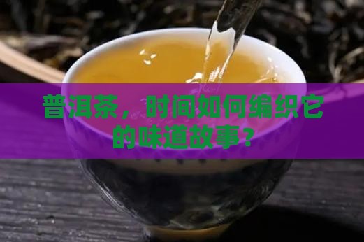 普洱茶不同时期的状态 普洱茶不同时期的状态