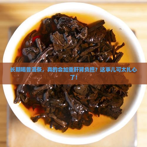 长期喝普洱茶增加肝肾负担