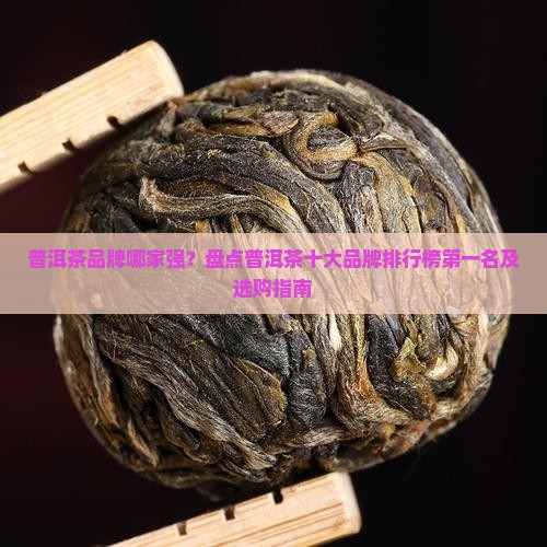 普洱茶10大品牌排行榜第一 普洱茶10大品牌排行榜第一