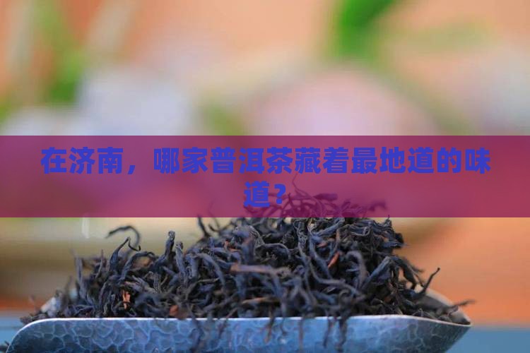 济南普洱茶哪家品牌好
