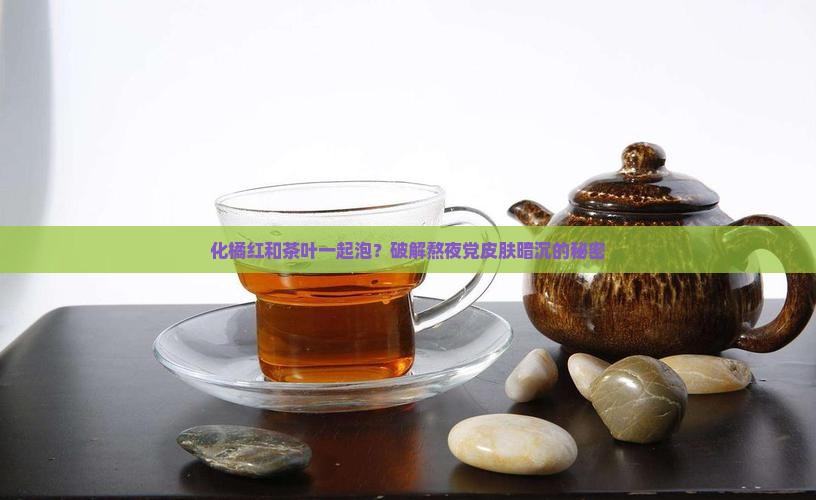 化橘红和茶叶一起泡