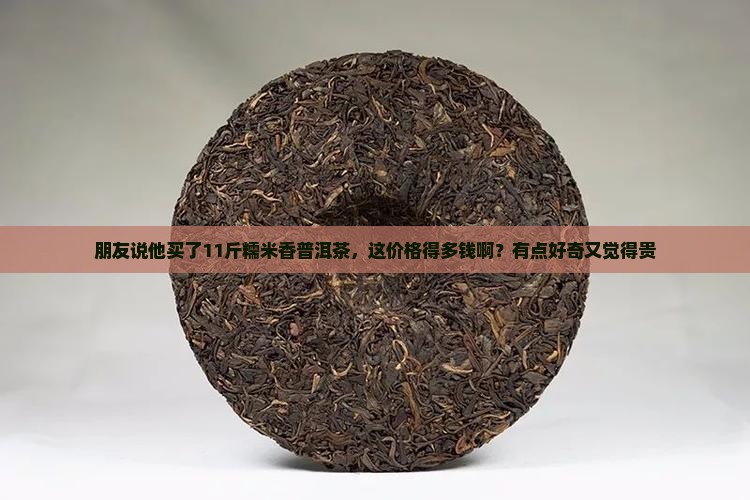 糯米香普洱茶11斤多钱