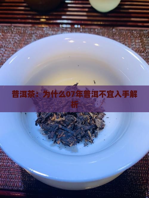 07年普洱茶为什么不建议入手
