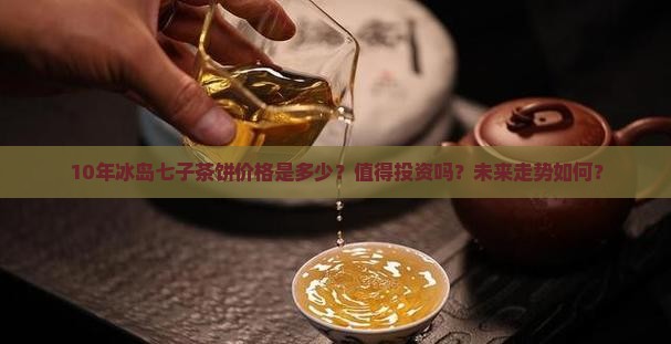10年冰岛七子茶饼价格